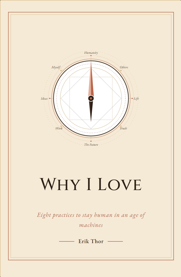 Why I Love &mdash; Eight practices to stay human in an age of machines by Erik Thor