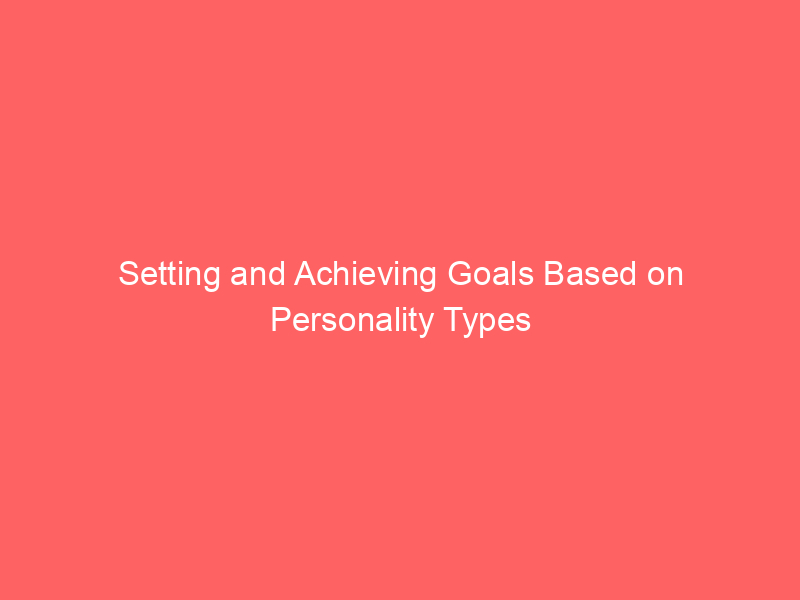 Setting and Achieving Goals Based on Personality Types