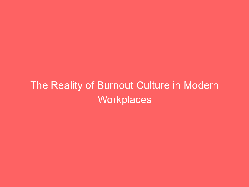 The Reality of Burnout Culture in Modern Workplaces