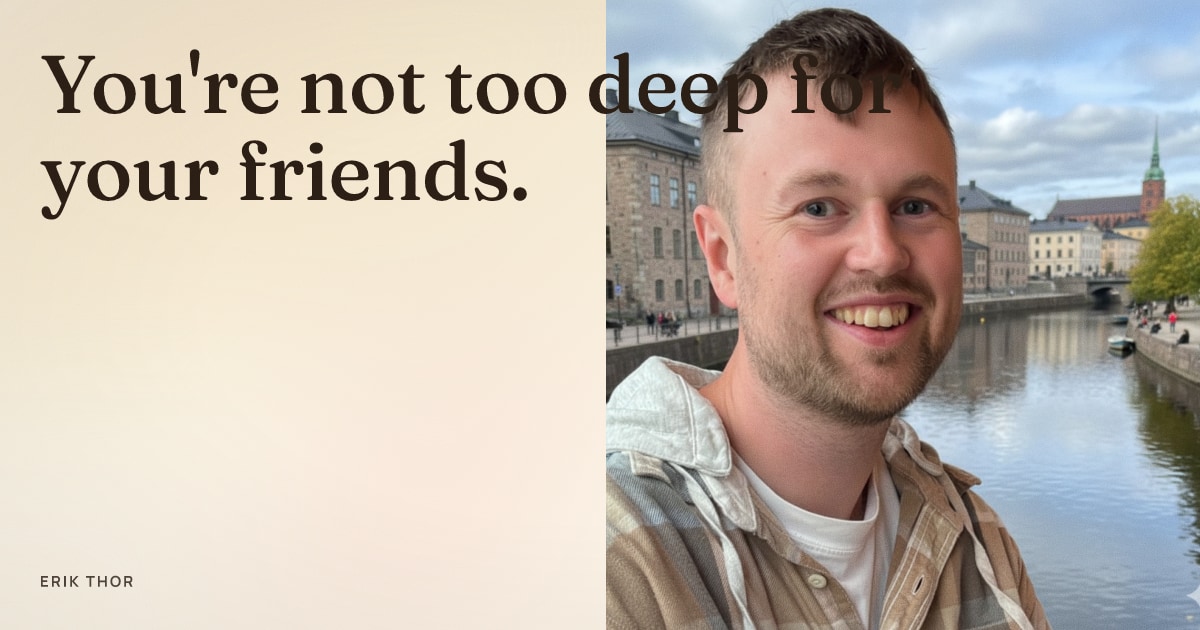 You Can Never Be Too Smart Or Deep To Have Friends